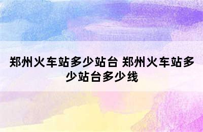 郑州火车站多少站台 郑州火车站多少站台多少线